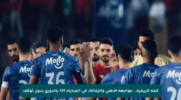 قمة تاريخية.. مواجهة الأهلي والزمالك في المباراة 131 بالدوري بدون توقف